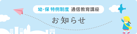 幼・保特例制度 通信教育講座 お知らせ